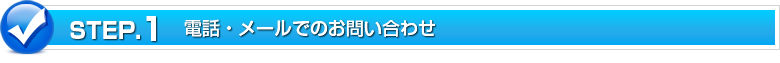 STEP.1 電話・メールでのお問い合わせ