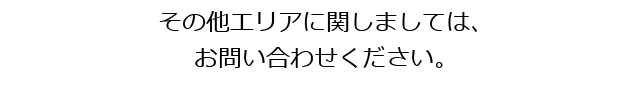 その他エリアに関しましては、お問い合せください。